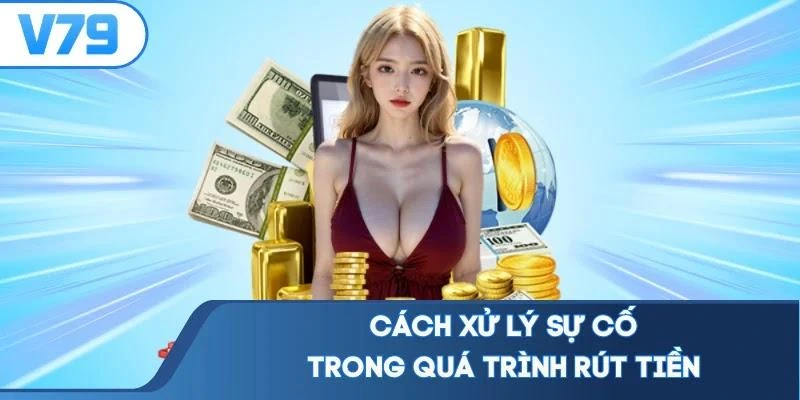 Cách xử lý sự cố trong quá trình rút tiền